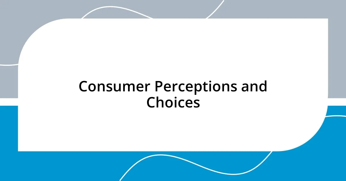 Consumer Perceptions and Choices